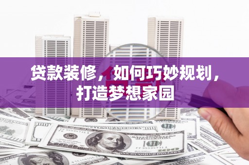 同江贷款装修，如何巧妙规划，打造梦想家园