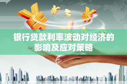 同江银行贷款利率波动对经济的影响及应对策略