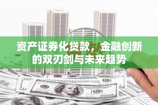 同江资产证券化贷款，金融创新的双刃剑与未来趋势