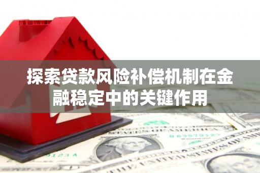 同江探索贷款风险补偿机制在金融稳定中的关键作用