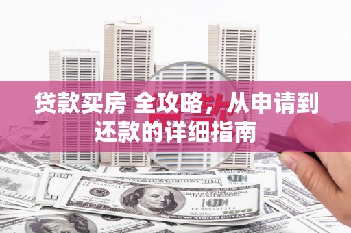 同江贷款买房 全攻略，从申请到还款的详细指南