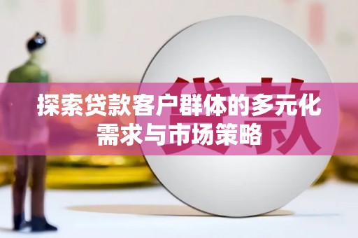 同江探索贷款客户群体的多元化需求与市场策略