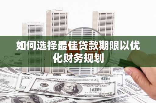 同江如何选择最佳贷款期限以优化财务规划