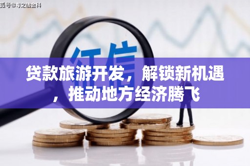 同江贷款旅游开发，解锁新机遇，推动地方经济腾飞