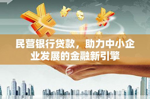 同江民营银行贷款，助力中小企业发展的金融新引擎