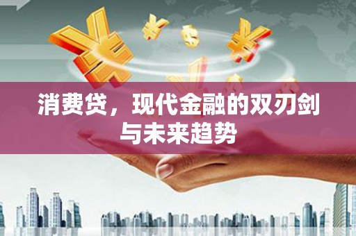 同江消费贷，现代金融的双刃剑与未来趋势