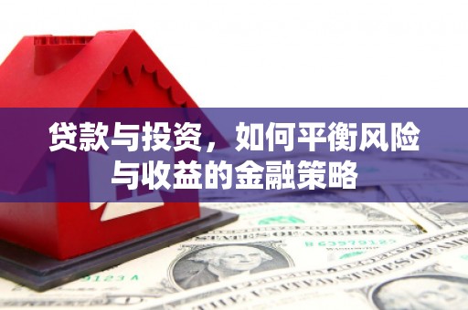 同江贷款与投资，如何平衡风险与收益的金融策略